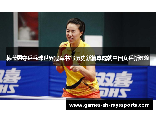 韩莹勇夺乒乓球世界冠军书写历史新篇章成就中国女乒新辉煌