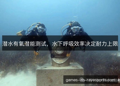 潜水有氧潜能测试,水下呼吸效率决定耐力上限 潜水有氧潜能测试,水下呼吸效率决定耐力上限